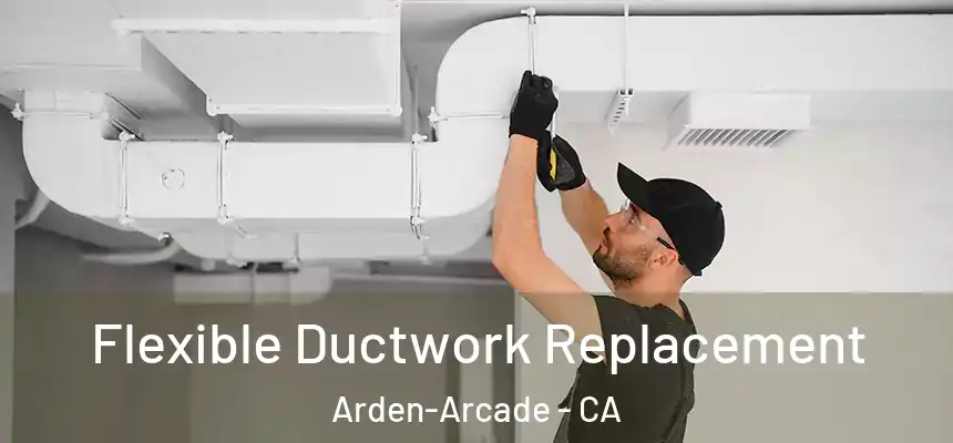  Flexible Ductwork Replacement Arden-Arcade - CA